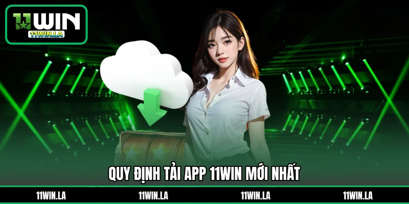 Quy định tải app 11WIN mới nhất 